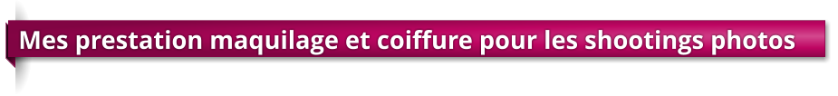 Mes prestation maquilage et coiffure pour les shootings photos