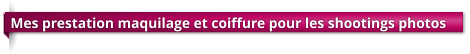 Mes prestation maquilage et coiffure pour les shootings photos